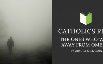 Catholics Read The Ones Who Walk Away From Omelas