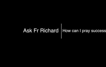 Ask Fr Richard How Can I Pray Successfully?
